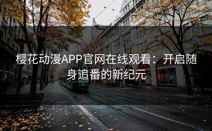 樱花动漫APP官网在线观看：开启随身追番的新纪元