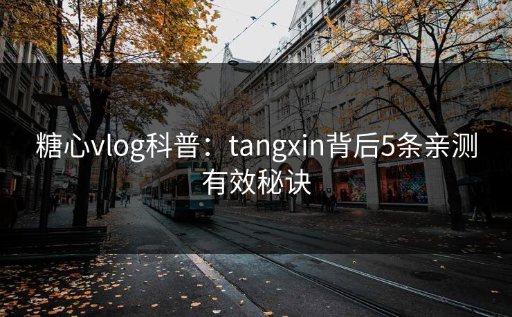 糖心vlog科普：tangxin背后5条亲测有效秘诀