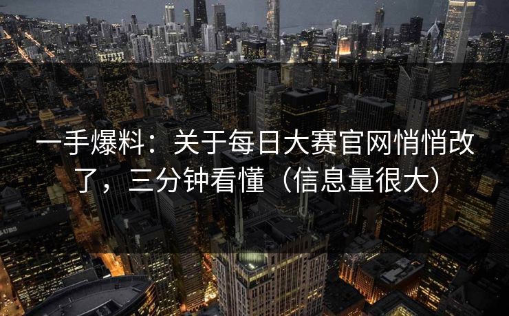 一手爆料：关于每日大赛官网悄悄改了，三分钟看懂（信息量很大）