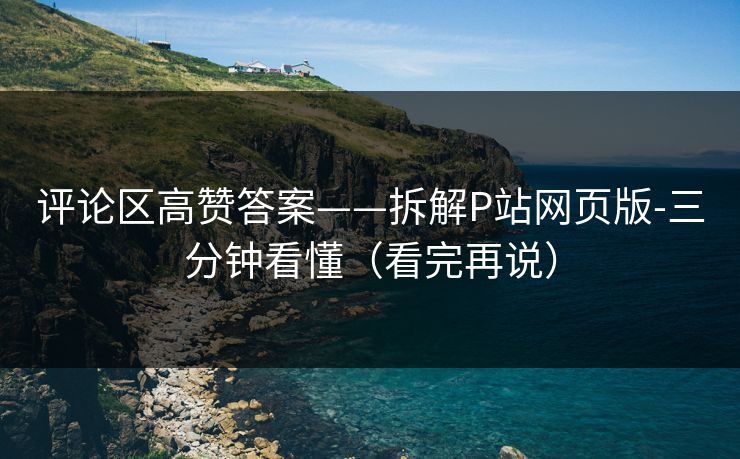 评论区高赞答案——拆解P站网页版-三分钟看懂（看完再说）