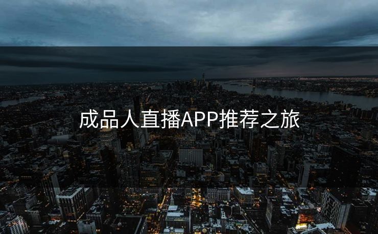 成品人直播APP推荐之旅 成品人直播APP推荐之旅