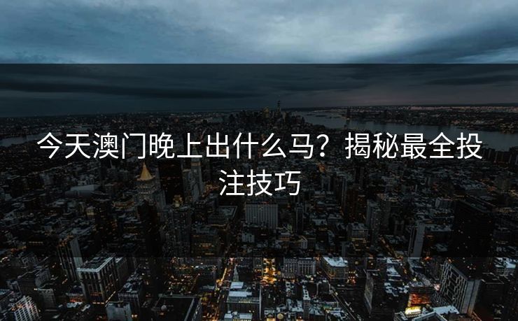 今天澳门晚上出什么马？揭秘最全投注技巧
