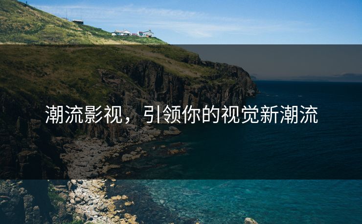 潮流影视,引领你的视觉新潮流 潮流影视,引领你的视觉新潮流
