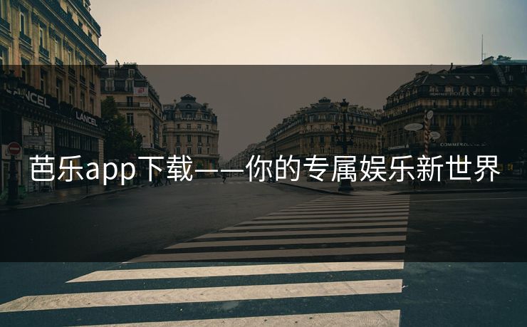 芭乐app下载——你的专属娱乐新世界 芭乐app下载——你的专属娱乐新世界