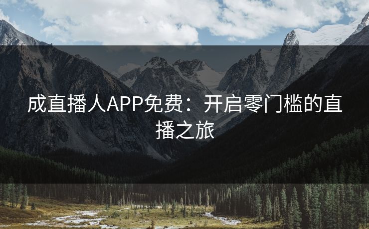 成直播人APP免费：开启零门槛的直播之旅