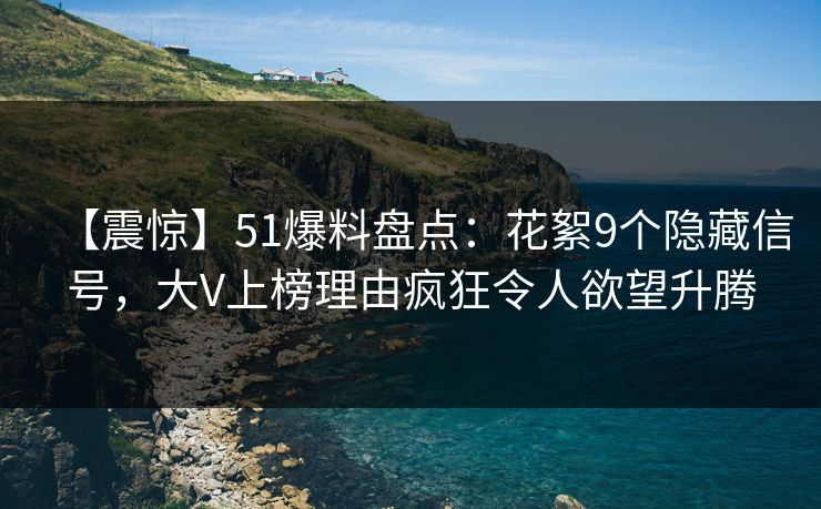 【震惊】51爆料盘点:花絮9个隐藏信号,大V上榜理由疯狂令人欲望升腾 【震惊】51爆料盘点:花絮9个隐藏信号,大V上榜理由疯狂令人欲望升腾