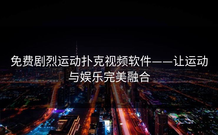 免费剧烈运动扑克视频软件——让运动与娱乐完美融合 免费剧烈运动扑克视频软件——让运动与娱乐完美融合