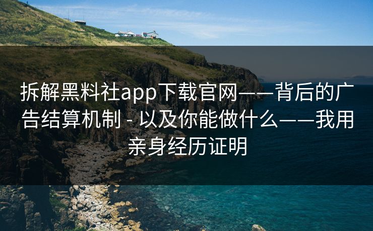 拆解黑料社app下载官网——背后的广告结算机制 - 以及你能做什么——我用亲身经历证明