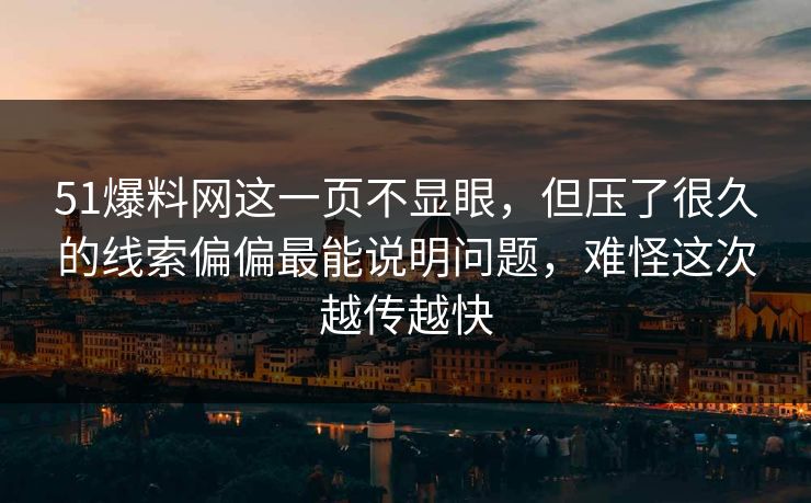 51爆料网这一页不显眼，但压了很久的线索偏偏最能说明问题，难怪这次越传越快